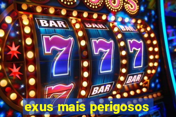 exus mais perigosos